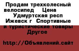 Продам трехколесный велосипед  › Цена ­ 2 000 - Удмуртская респ., Ижевск г. Спортивные и туристические товары » Другое   